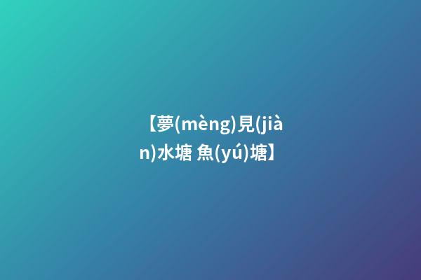 【夢(mèng)見(jiàn)水塘 魚(yú)塘】